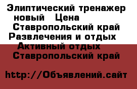 Элиптический тренажер новый › Цена ­ 30 000 - Ставропольский край Развлечения и отдых » Активный отдых   . Ставропольский край